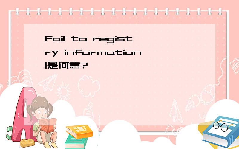 Fail to registry information!是何意?