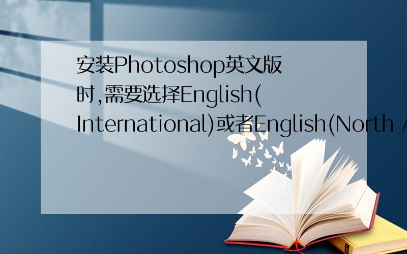 安装Photoshop英文版时,需要选择English(International)或者English(North America),这两种有什么区别?具体的区别是什么?举个例子