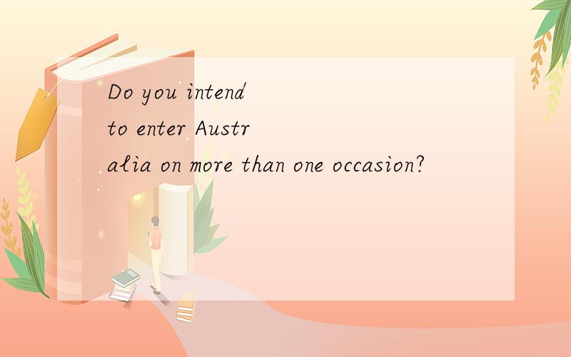 Do you intend to enter Australia on more than one occasion?