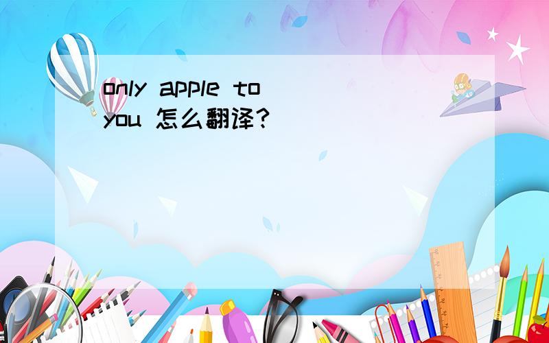 only apple to you 怎么翻译?