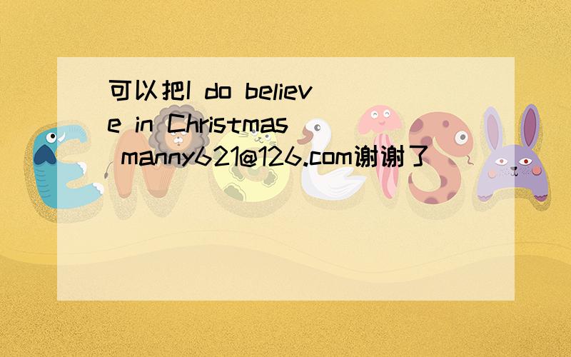 可以把I do believe in Christmas manny621@126.com谢谢了