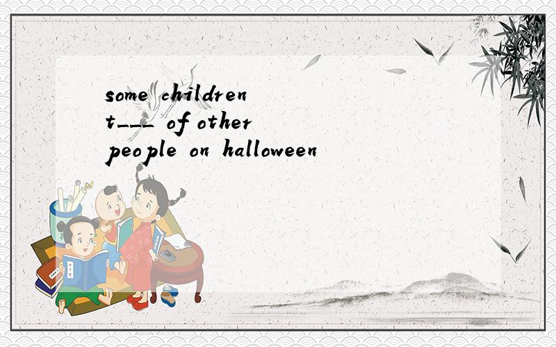 some children t___ of other people on halloween