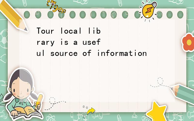 Tour local library is a useful source of information