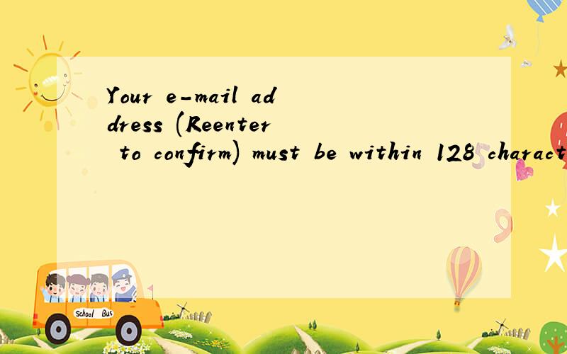 Your e-mail address (Reenter to confirm) must be within 128 characters in length