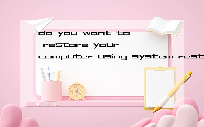 do you want to restore your computer using system restore?什么意思