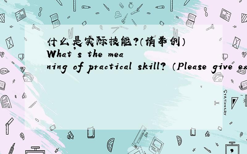 什么是实际技能?（请举例） What's the meaning of practical skill? （Please give examples)