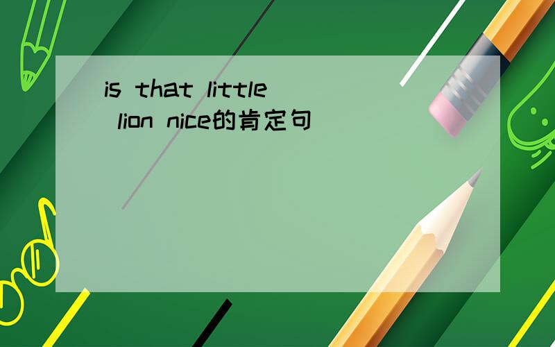 is that little lion nice的肯定句