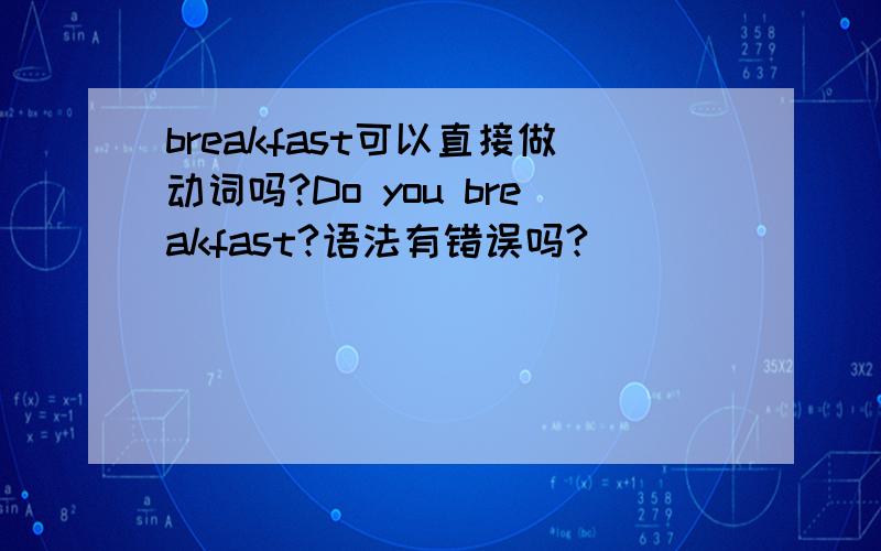 breakfast可以直接做动词吗?Do you breakfast?语法有错误吗?