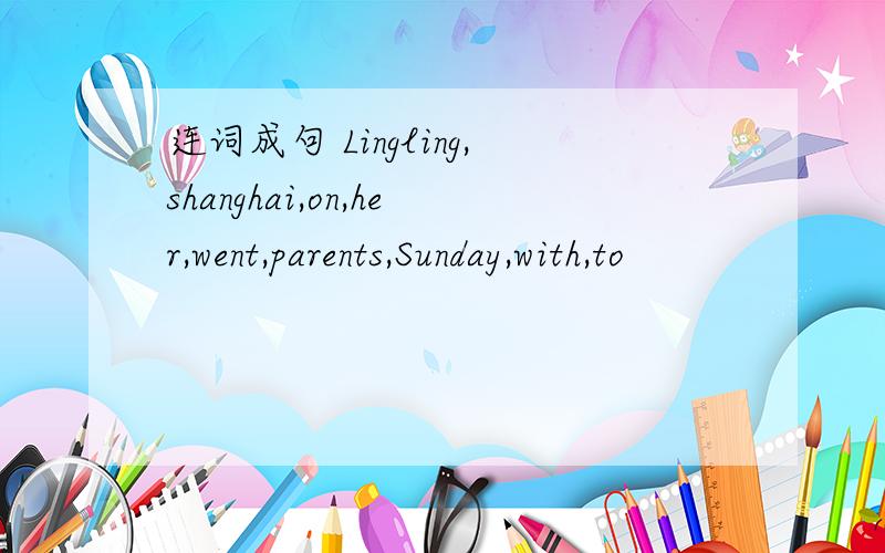 连词成句 Lingling,shanghai,on,her,went,parents,Sunday,with,to