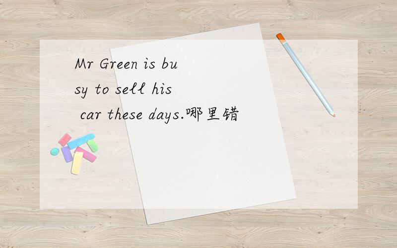 Mr Green is busy to sell his car these days.哪里错