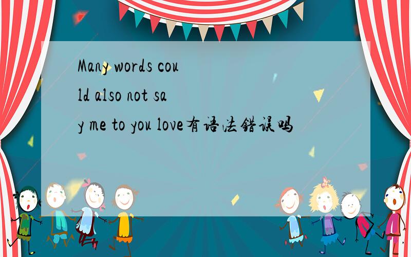 Many words could also not say me to you love有语法错误吗
