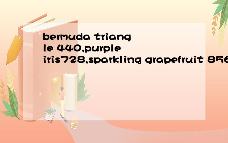 bermuda triangle 440,purple iris728,sparkling grapefruit 856,pollination 780面料方面的,该如何翻译呢,请高手指教.