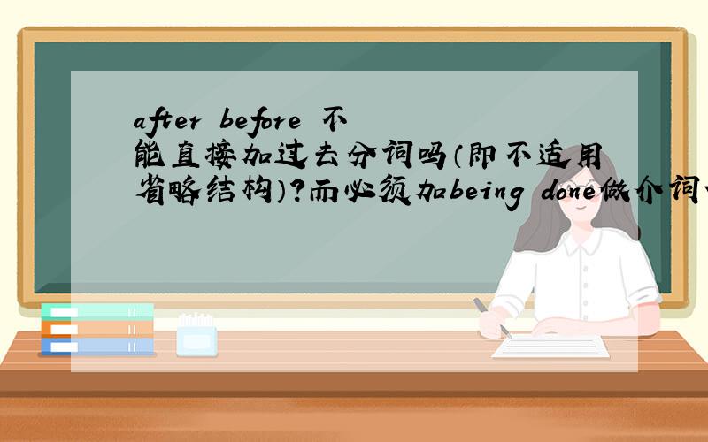 after before 不能直接加过去分词吗（即不适用省略结构）?而必须加being done做介词使用?After ______ for the job,you will be required to take a language test.a.being interviewed b.interviewed c.interviewing d.having interviewe