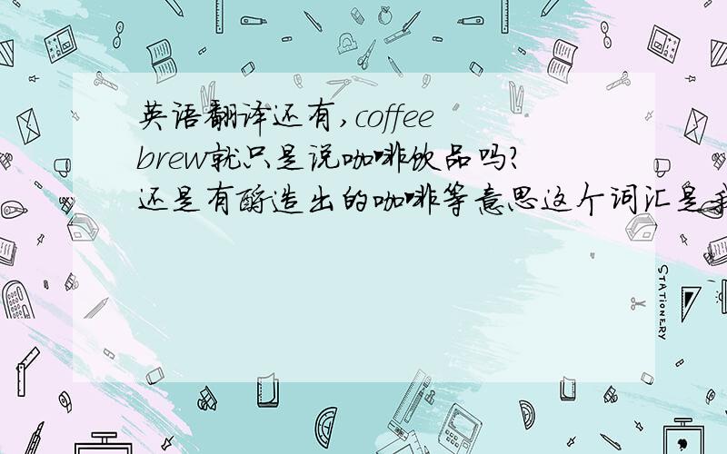 英语翻译还有,coffee brew就只是说咖啡饮品吗?还是有酿造出的咖啡等意思这个词汇是我看一篇关于咖啡香气鉴定的文献中的,例如between the composition of the coffee matrixes and the magnitude of the interaction