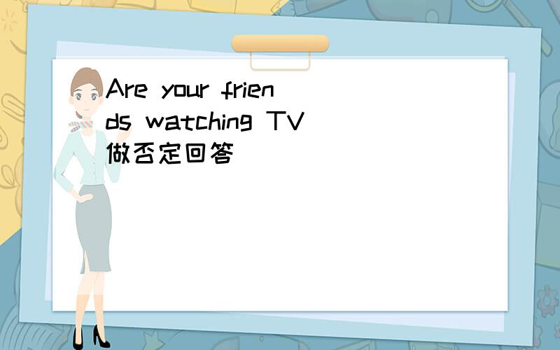 Are your friends watching TV做否定回答