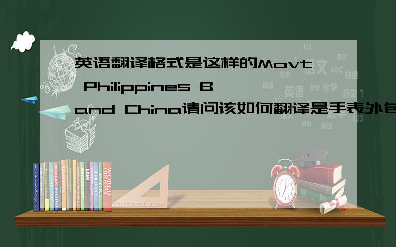 英语翻译格式是这样的Movt Philippines Band China请问该如何翻译是手表外包装上的，感觉二楼的回答差不多
