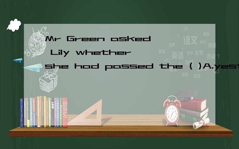 Mr Green asked Lily whether she had passed the ( )A.yesterdayB.the day beforeC.the day agoD.before the day为什么选B 还有怎么判断是否是间接引语