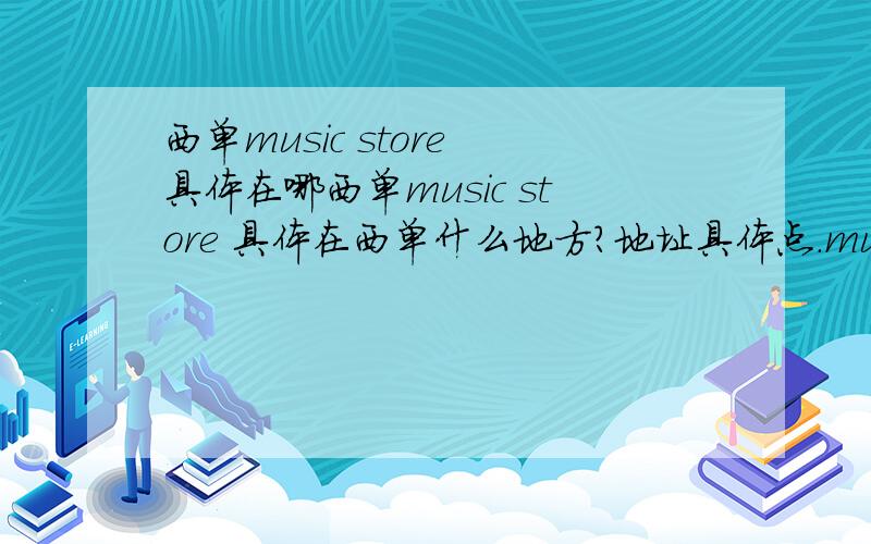 西单music store 具体在哪西单music store 具体在西单什么地方?地址具体点.music store唱片店