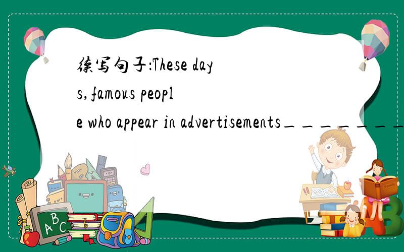 续写句子：These days,famous people who appear in advertisements_________