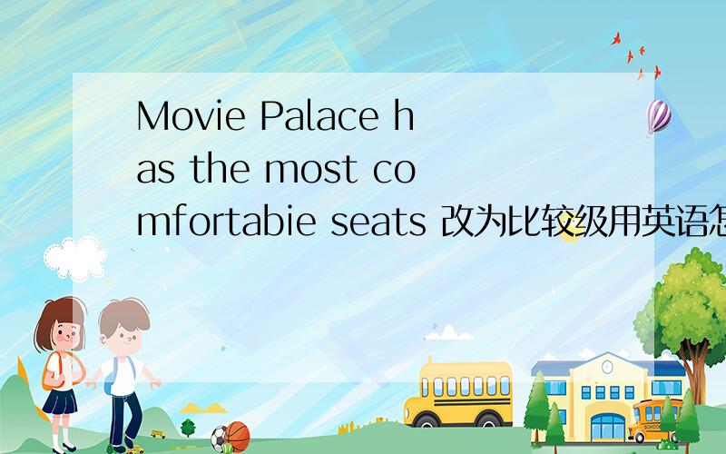 Movie Palace has the most comfortabie seats 改为比较级用英语怎么写