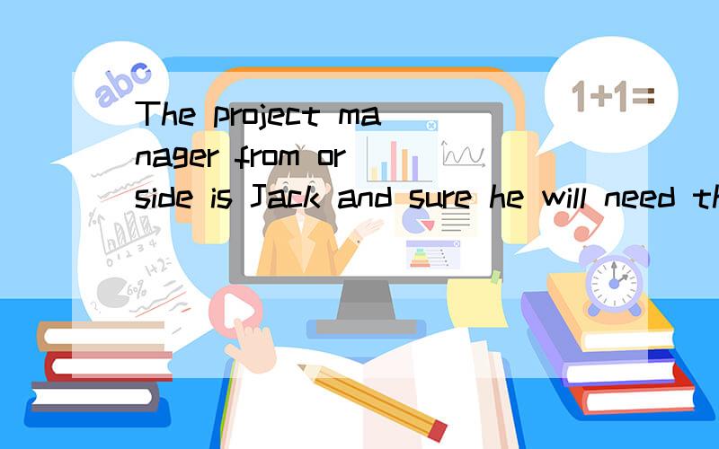 The project manager from or side is Jack and sure he will need the help of the other dept这句话里前半部分 The project manager from or side is Jack