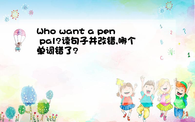 Who want a pen pal?读句子并改错,哪个单词错了?