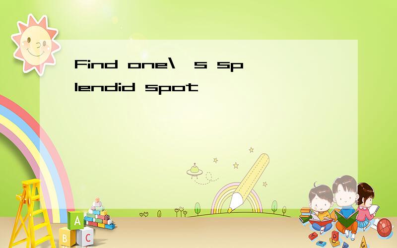 Find one\'s splendid spot