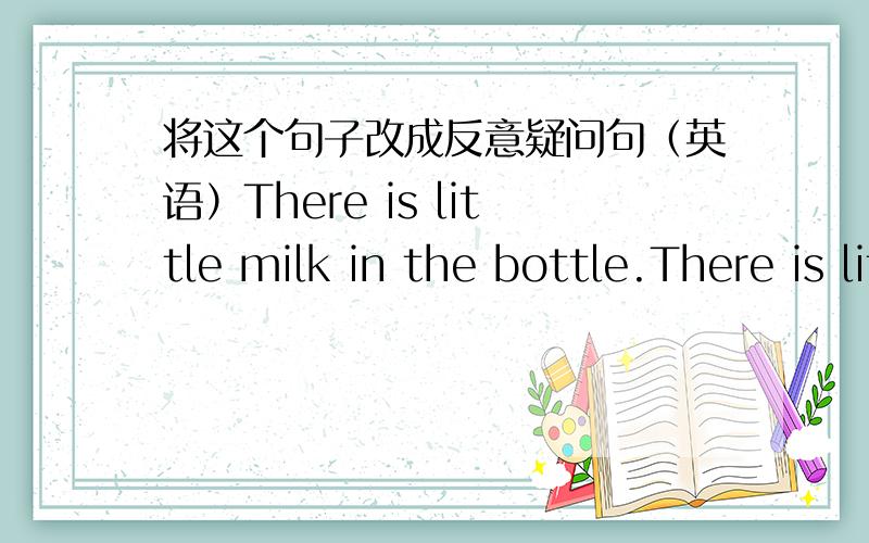 将这个句子改成反意疑问句（英语）There is little milk in the bottle.There is little milk in the bottle,_____ _____?