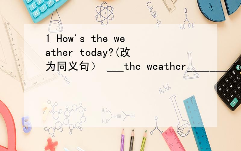1 How's the weather today?(改为同义句） ___the weather________today?2 It's cloudy in Shanghai today.（对画线部分提问）_____is________ _____in Shanghai today?3 He cooks dinner in the kitchen.(改为现在进行时态） He_____ _______d