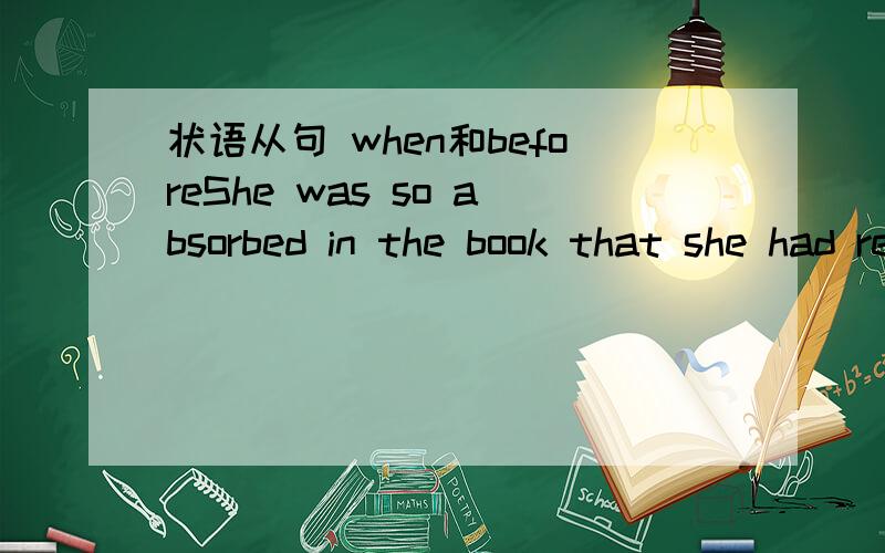 状语从句 when和beforeShe was so absorbed in the book that she had read it for three hours _ she realized it. A.when B.until C.after D.before