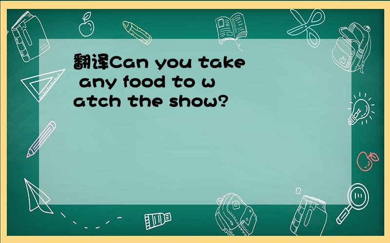 翻译Can you take any food to watch the show?