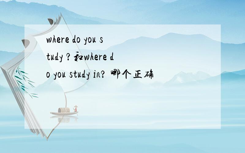 where do you study ?和where do you study in? 哪个正确