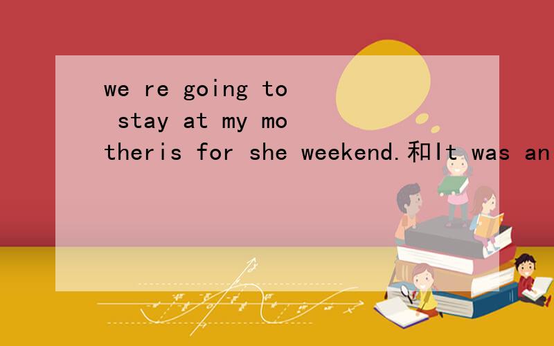 we re going to stay at my motheris for she weekend.和It was an eociting finsh是什么意思?