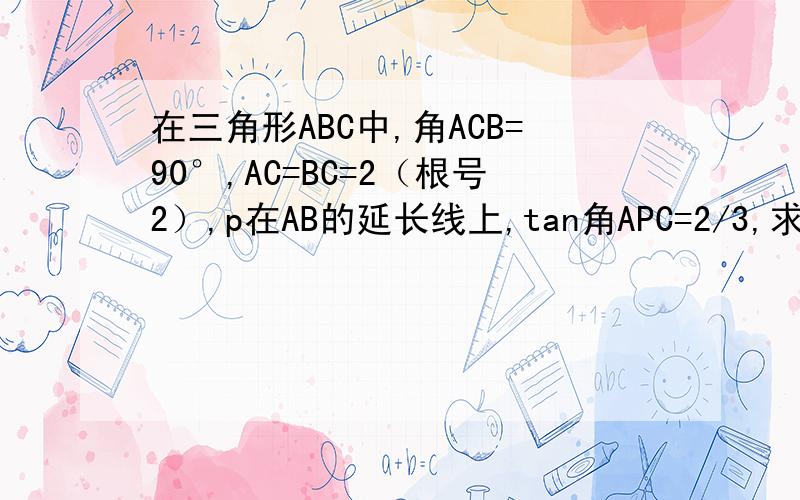 在三角形ABC中,角ACB=90°,AC=BC=2（根号2）,p在AB的延长线上,tan角APC=2/3,求BP.