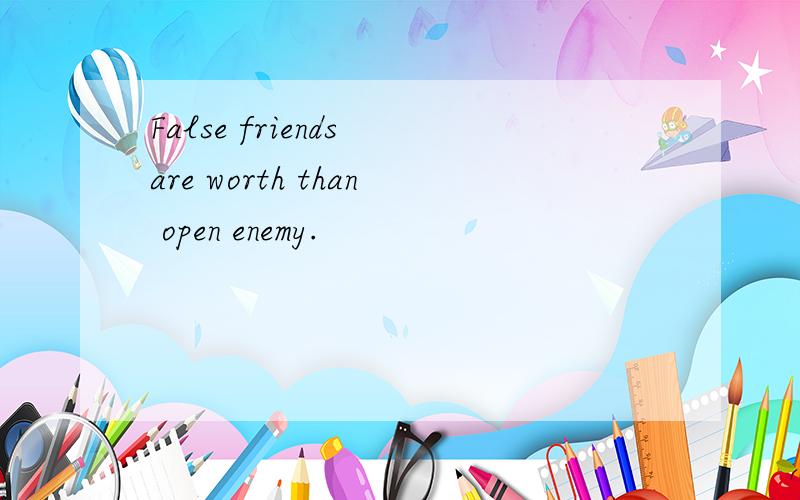 False friends are worth than open enemy.