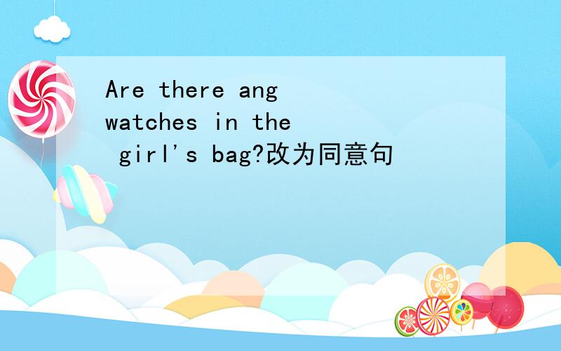 Are there ang watches in the girl's bag?改为同意句