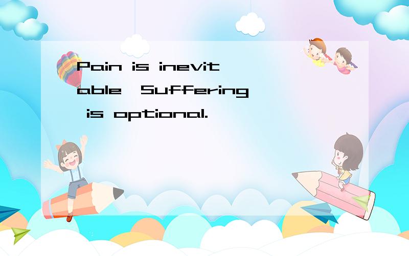 Pain is inevitable,Suffering is optional.