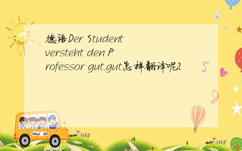 德语Der Student versteht den Professor gut.gut怎样翻译呢?