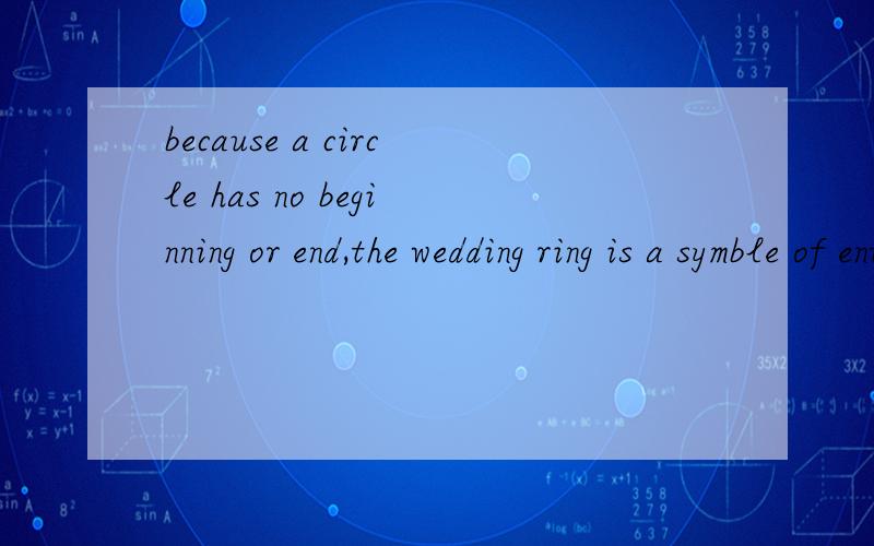 because a circle has no beginning or end,the wedding ring is a symble of enternal love的意思