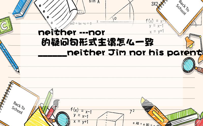 neither ---nor 的疑问句形式主谓怎么一致 ______neither Jim nor his parents been to Beijing A Has B Have