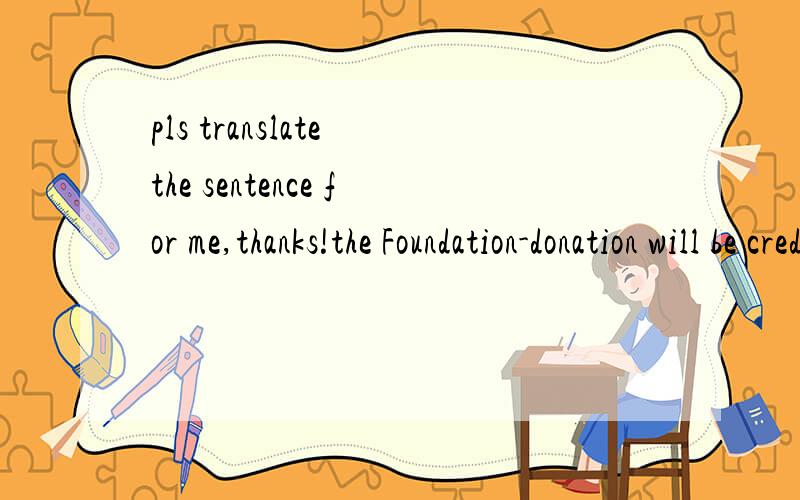 pls translate the sentence for me,thanks!the Foundation-donation will be credited,The matter is being looked into and will be credited if need on the next bill.