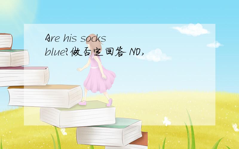 Are his socks blue?做否定回答 NO,.