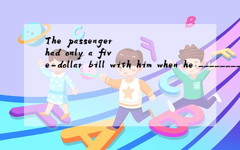 The passenger had only a five-dollar bill with him when he ________ the plane.A：reachedB：arrivedC：boardedD：got--------------------------------------------------------------------------------0 He stayed at home and the rest of the students ___