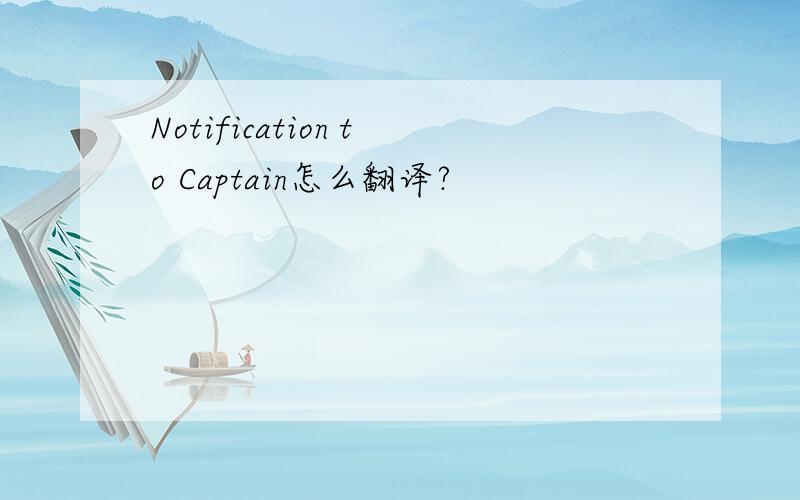 Notification to Captain怎么翻译?