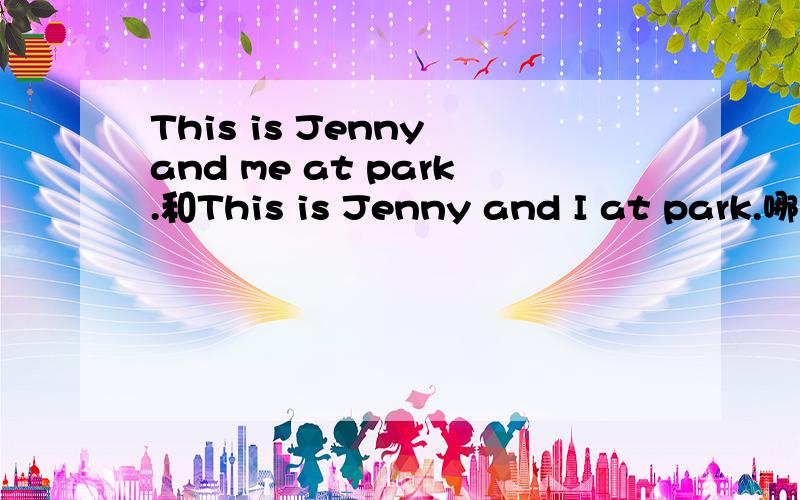 This is Jenny and me at park.和This is Jenny and I at park.哪个对?
