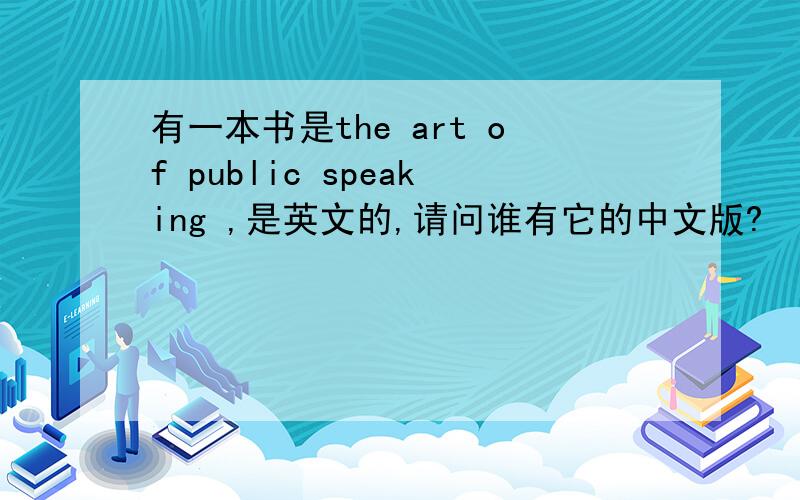 有一本书是the art of public speaking ,是英文的,请问谁有它的中文版?
