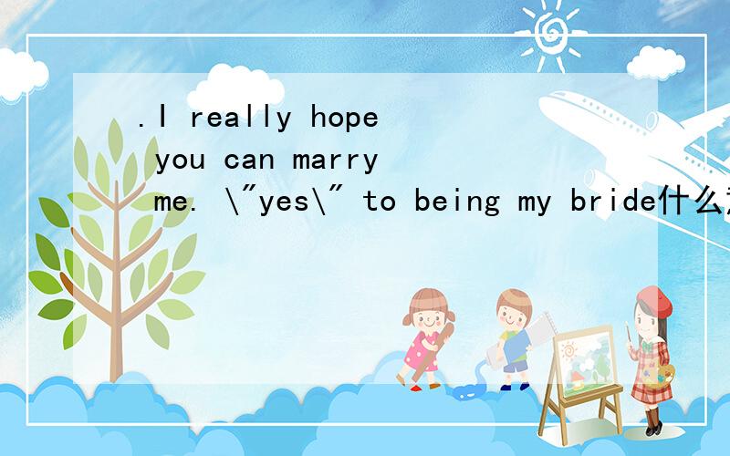 .I really hope you can marry me. \