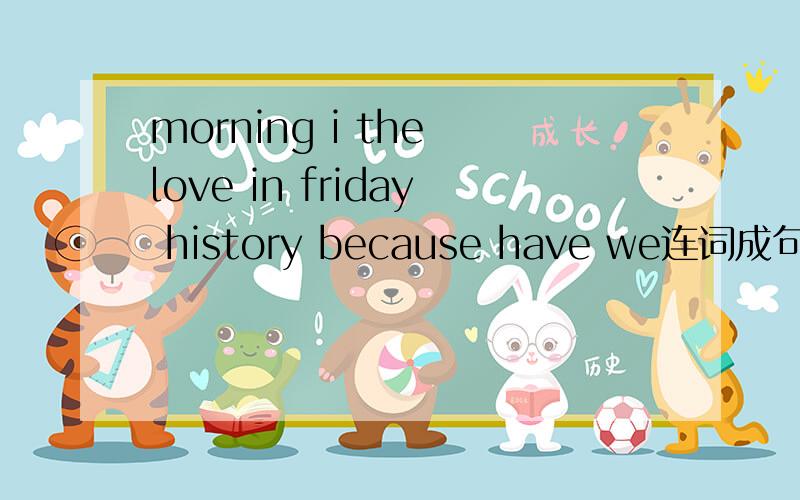 morning i the love in friday history because have we连词成句