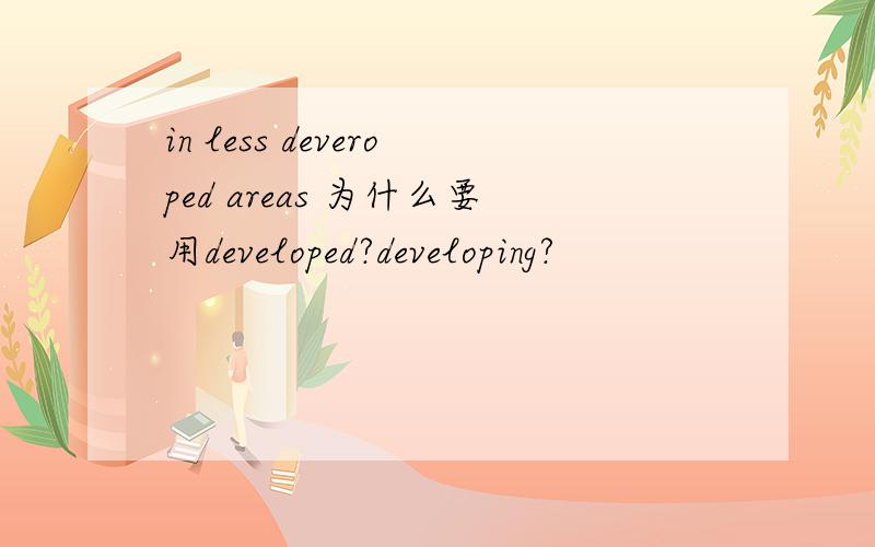 in less deveroped areas 为什么要用developed?developing?