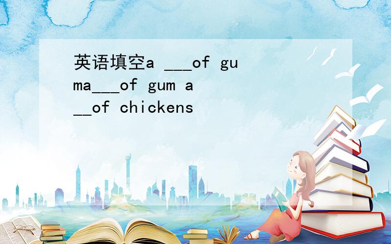 英语填空a ___of guma___of gum a __of chickens
